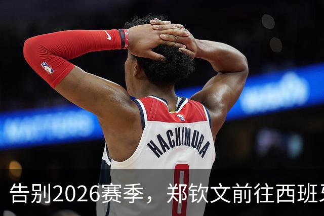 告别2026赛季，郑钦文前往西班牙集训为新赛季蓄力