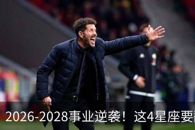 2026-2028事业逆袭！这4星座要翻身